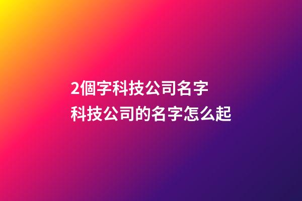2個字科技公司名字 科技公司的名字怎么起-第1張-公司起名-玄機派